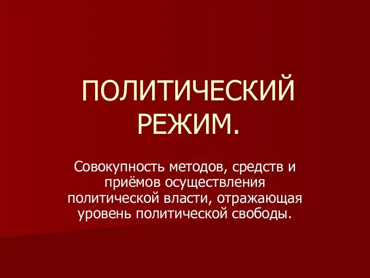 ПОЛИТИЧЕСКИЙ РЕЖИМ. Совокупность методов, средств и приёмов осуществления политической власти, отражающая уровень политической свободы.