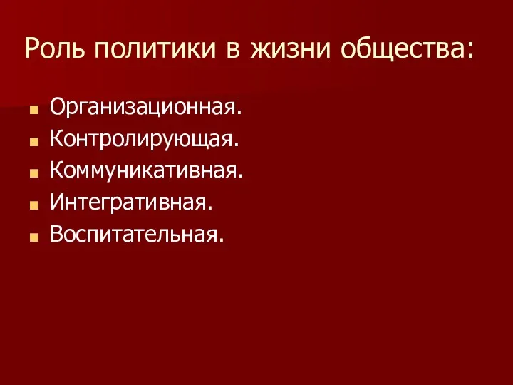 Роль политики в жизни общества: Организационная. Контролирующая. Коммуникативная. Интегративная. Воспитательная.