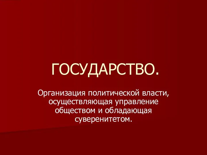 ГОСУДАРСТВО. Организация политической власти, осуществляющая управление обществом и обладающая суверенитетом.