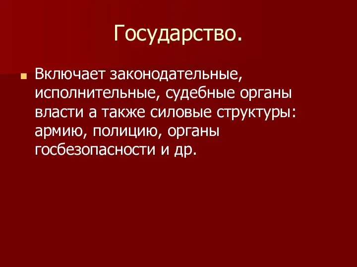 Государство. Включает законодательные, исполнительные, судебные органы власти а также силовые