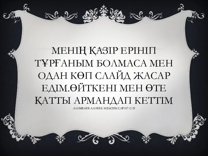 МЕНІҢ ҚАЗІР ЕРІНІП ТҰРҒАНЫМ БОЛМАСА МЕН ОДАН КӨП СЛАЙД ЖАСАР ЕДІМ.ӨЙТКЕНІ МЕН ӨТЕ