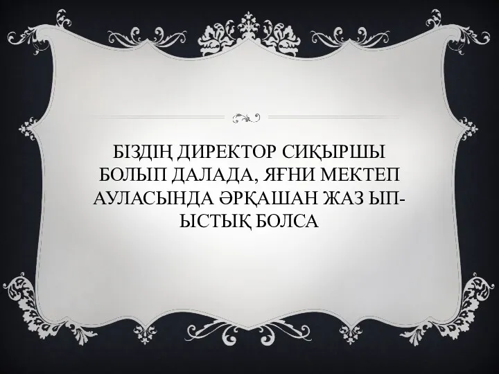 БІЗДІҢ ДИРЕКТОР СИҚЫРШЫ БОЛЫП ДАЛАДА, ЯҒНИ МЕКТЕП АУЛАСЫНДА ӘРҚАШАН ЖАЗ ЫП-ЫСТЫҚ БОЛСА