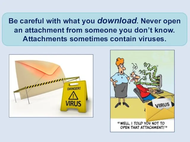 Be careful with what you download. Never open an attachment from someone you