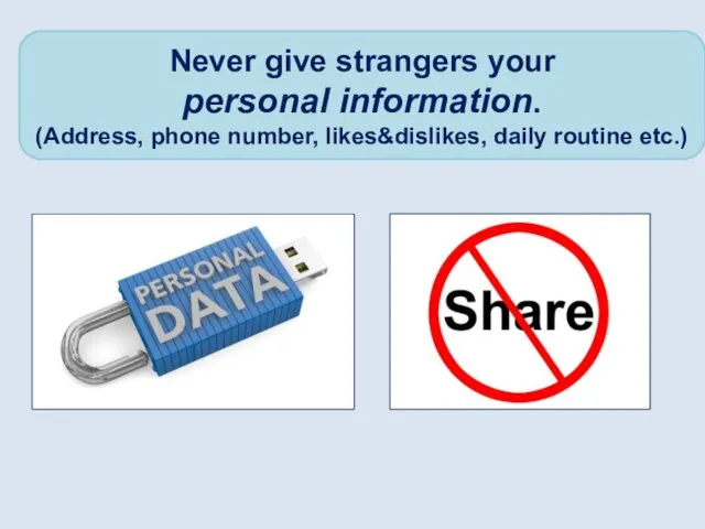 Never give strangers your personal information. (Address, phone number, likes&dislikes, daily routine etc.)
