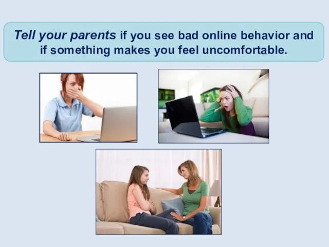 Tell your parents if you see bad online behavior and if something makes you feel uncomfortable.