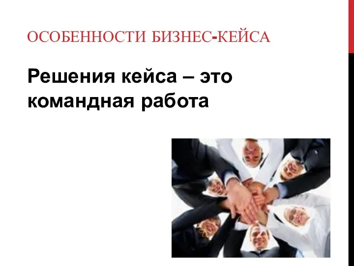 ОСОБЕННОСТИ БИЗНЕС-КЕЙСА Решения кейса – это командная работа