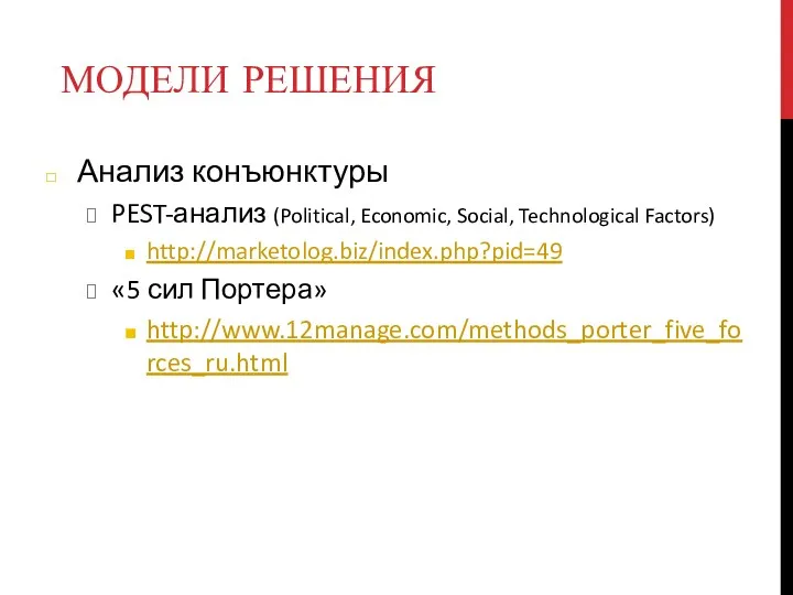 МОДЕЛИ РЕШЕНИЯ Анализ конъюнктуры PEST-анализ (Political, Economic, Social, Technological Factors) http://marketolog.biz/index.php?pid=49 «5 сил Портера» http://www.12manage.com/methods_porter_five_forces_ru.html