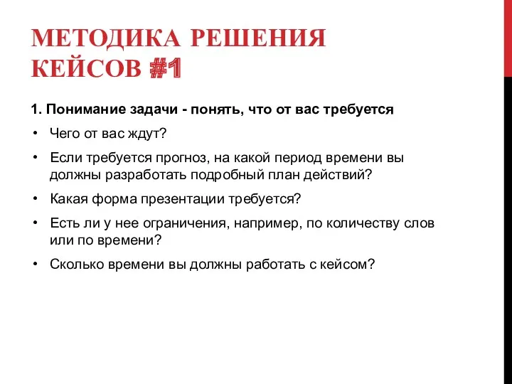 МЕТОДИКА РЕШЕНИЯ КЕЙСОВ #1 1. Понимание задачи - понять, что