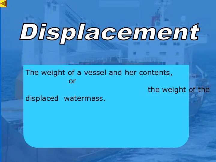 s Displacement The weight of a vessel and her contents, or the weight