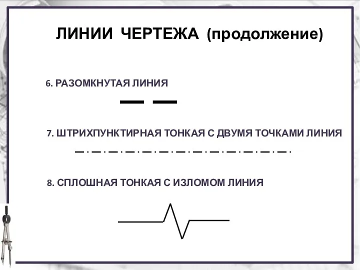 ЛИНИИ ЧЕРТЕЖА (продолжение) 6. РАЗОМКНУТАЯ ЛИНИЯ 7. ШТРИХПУНКТИРНАЯ ТОНКАЯ С ДВУМЯ ТОЧКАМИ ЛИНИЯ