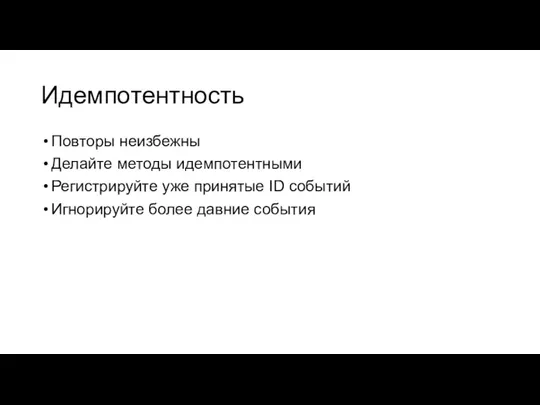 Идемпотентность Повторы неизбежны Делайте методы идемпотентными Регистрируйте уже принятые ID событий Игнорируйте более давние события