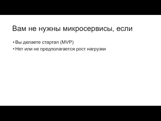 Вам не нужны микросервисы, если Вы делаете стартап (MVP) Нет или не предполагается рост нагрузки