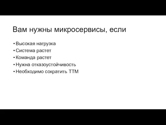 Вам нужны микросервисы, если Высокая нагрузка Система растет Команда растет Нужна отказоустойчивость Необходимо сократить TTM