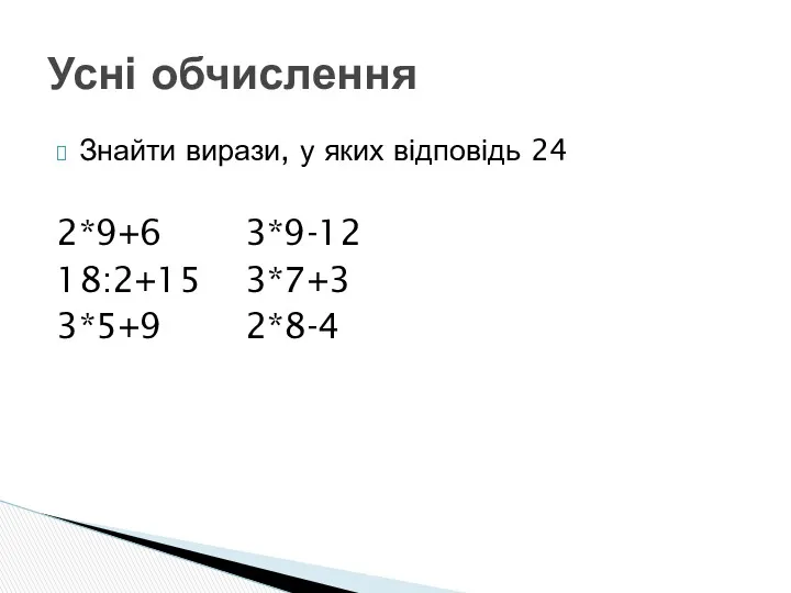 Знайти вирази, у яких відповідь 24 2*9+6 3*9-12 18:2+15 3*7+3 3*5+9 2*8-4 Усні обчислення