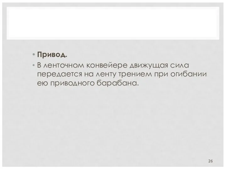 Привод. В ленточном конвейере движущая сила передается на ленту трением при огибании ею приводного барабана.