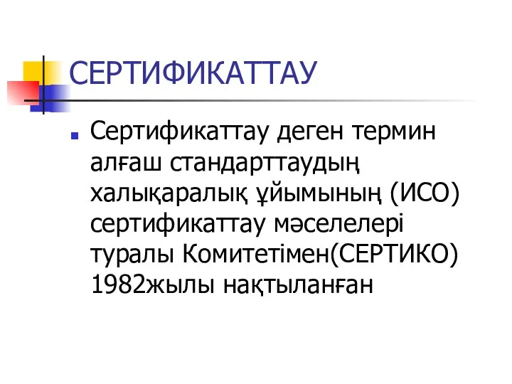 СЕРТИФИКАТТАУ Сертификаттау деген термин алғаш стандарттаудың халықаралық ұйымының (ИСО) сертификаттау мәселелері туралы Комитетімен(СЕРТИКО) 1982жылы нақтыланған