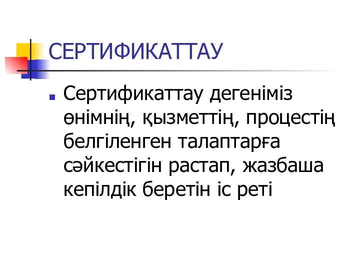 СЕРТИФИКАТТАУ Сертификаттау дегеніміз өнімнің, қызметтің, процестің белгіленген талаптарға сәйкестігін растап, жазбаша кепілдік беретін іс реті