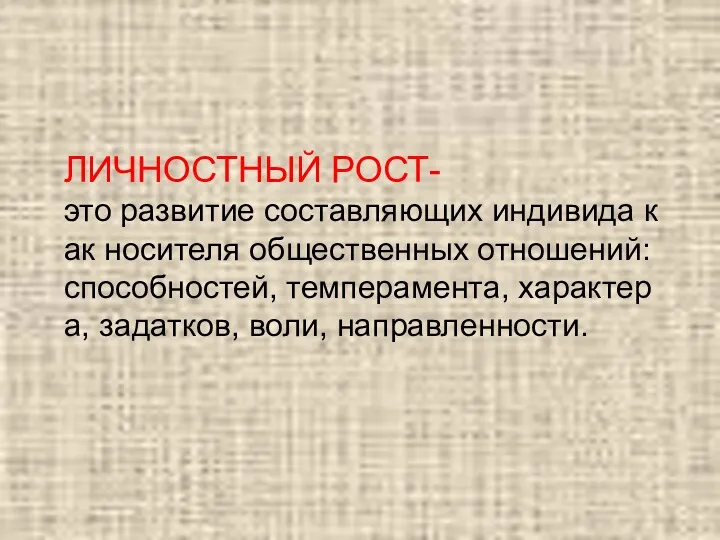 ЛИЧНОСТНЫЙ РОСТ- это развитие составляющих индивида как носителя общественных отношений:способностей, темперамента, характера, задатков, воли, направленности.