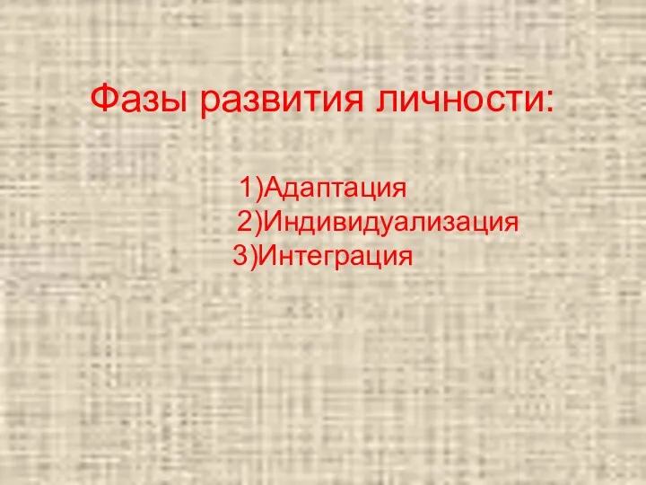 Фазы развития личности: 1)Адаптация 2)Индивидуализация 3)Интеграция