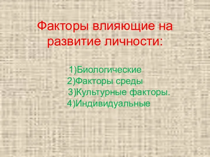 Факторы влияющие на развитие личности: 1)Биологические 2)Факторы среды 3)Культурные факторы. 4)Индивидуальные