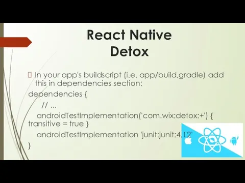 React Native Detox In your app's buildscript (i.e. app/build.gradle) add this in dependencies