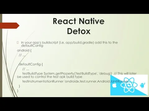 React Native Detox In your app's buildscript (i.e. app/build.gradle) add this to the