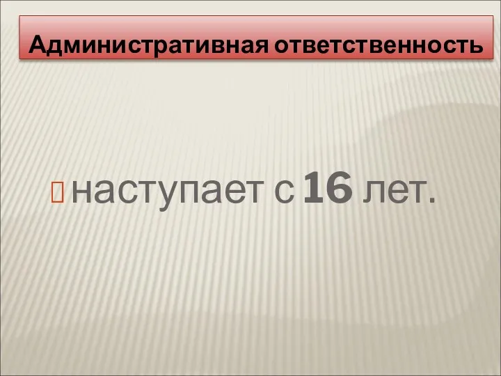 наступает с 16 лет. Административная ответственность