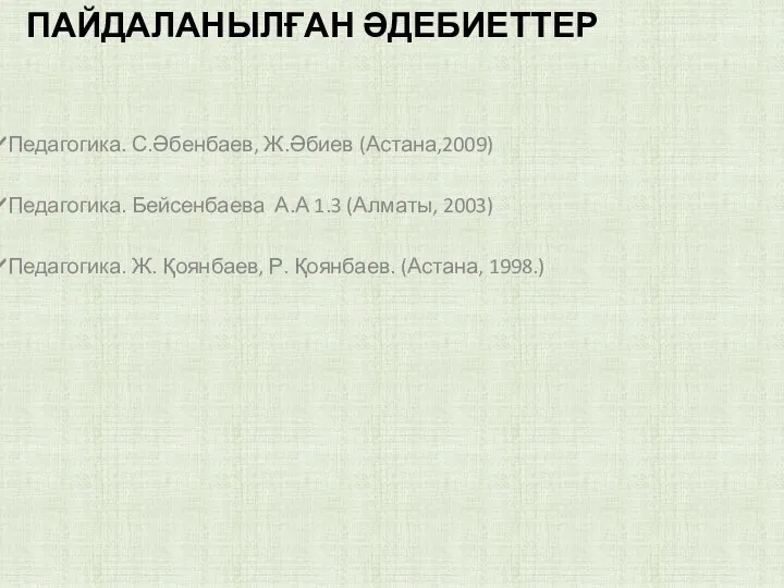 ПАЙДАЛАНЫЛҒАН ӘДЕБИЕТТЕР Педагогика. С.Әбенбаев, Ж.Әбиев (Астана,2009) Педагогика. Бейсенбаева А.А 1.3