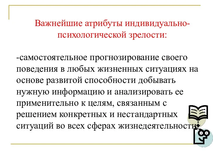 Важнейшие атрибуты индивидуально-психологической зрелости: -самостоятельное прогнозирование своего поведения в любых