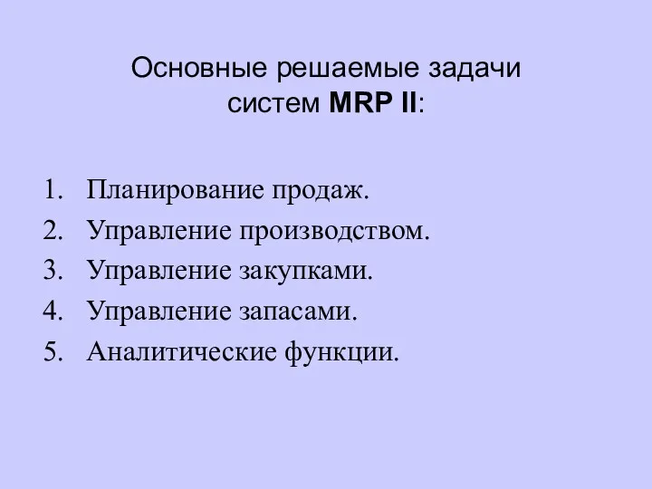 Основные решаемые задачи систем MRP II: Планирование продаж. Управление производством. Управление закупками. Управление запасами. Аналитические функции.