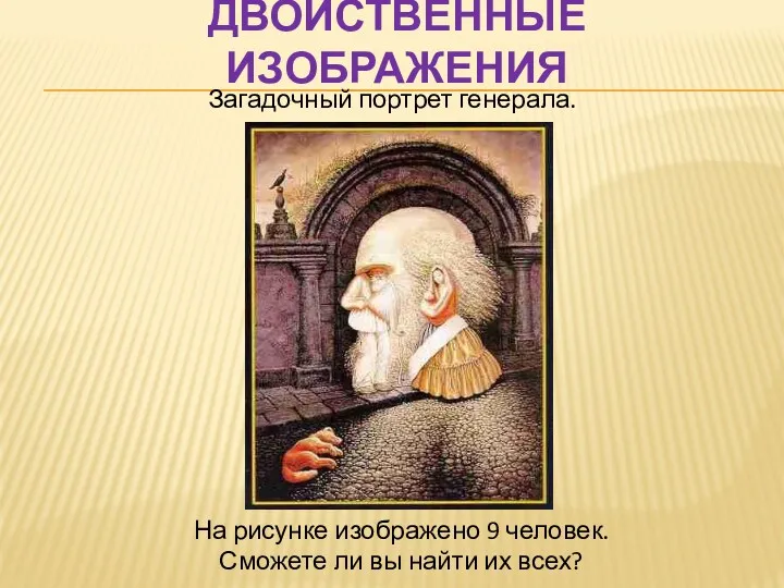 ДВОЙСТВЕННЫЕ ИЗОБРАЖЕНИЯ Загадочный портрет генерала. На рисунке изображено 9 человек. Сможете ли вы найти их всех?