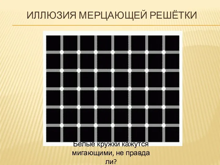 ИЛЛЮЗИЯ МЕРЦАЮЩЕЙ РЕШЁТКИ Белые кружки кажутся мигающими, не правда ли?