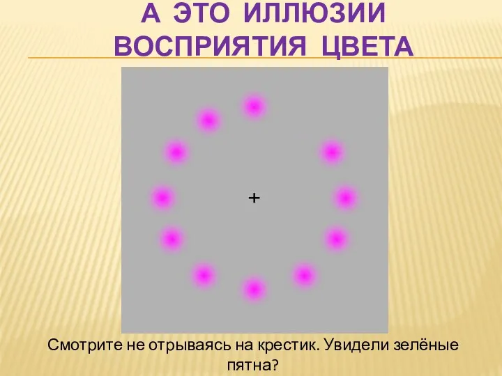 А ЭТО ИЛЛЮЗИИ ВОСПРИЯТИЯ ЦВЕТА Смотрите не отрываясь на крестик.