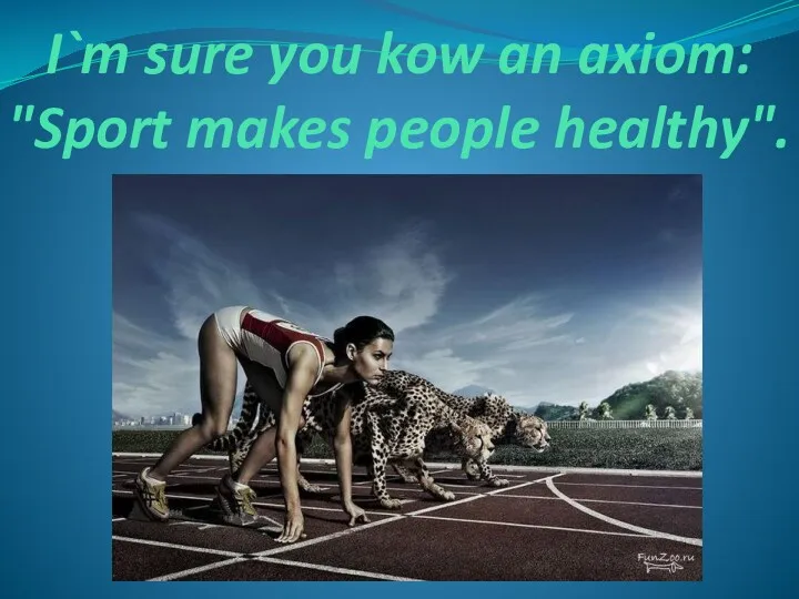 I`m sure you kow an axiom: "Sport makes people healthy".