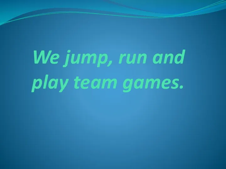 We jump, run and play team games.