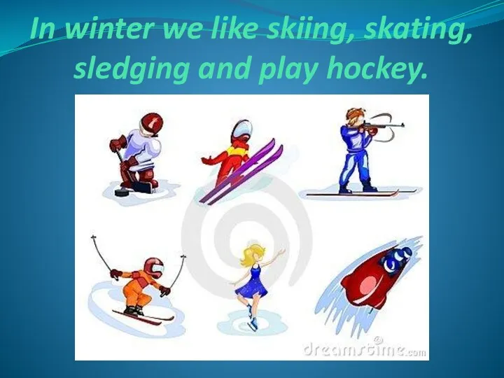 In winter we like skiing, skating, sledging and play hockey.