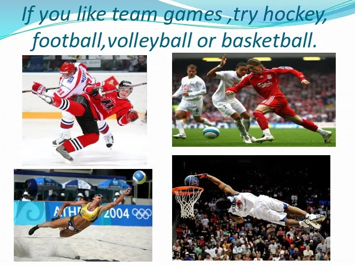 If you like team games ,try hockey, football,volleyball or basketball.