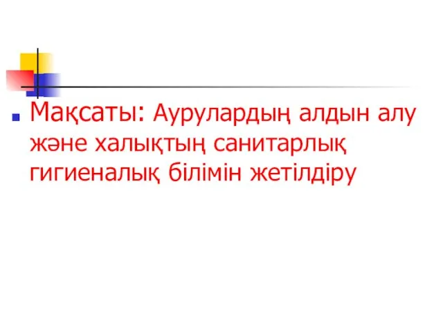 Мақсаты: Аурулардың алдын алу және халықтың санитарлық гигиеналық білімін жетілдіру