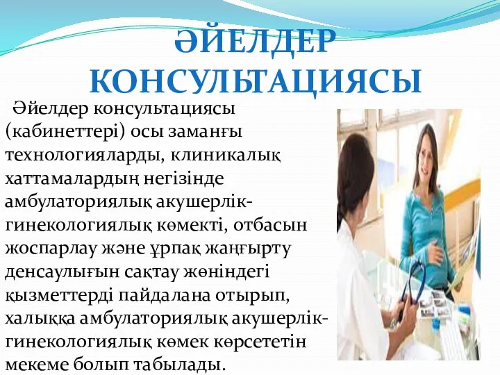 ӘЙЕЛДЕР КОНСУЛЬТАЦИЯСЫ Әйелдер консультациясы (кабинеттері) осы заманғы технологияларды, клиникалық хаттамалардың