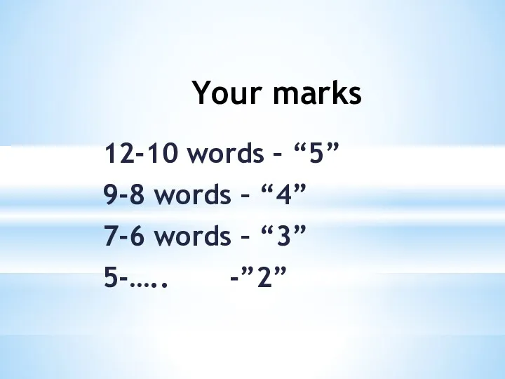 Your marks 12-10 words – “5” 9-8 words – “4” 7-6 words – “3” 5-….. -”2”