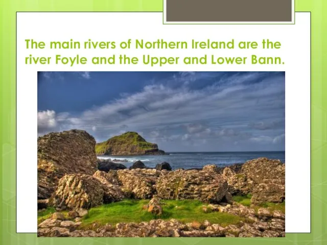 The main rivers of Northern Ireland are the river Foyle and the Upper and Lower Bann.