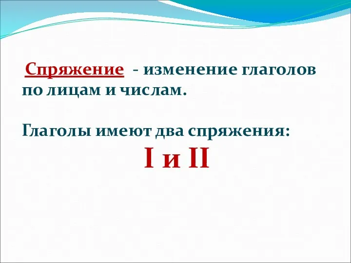 Спряжение - изменение глаголов по лицам и числам. Глаголы имеют два спряжения: I и II