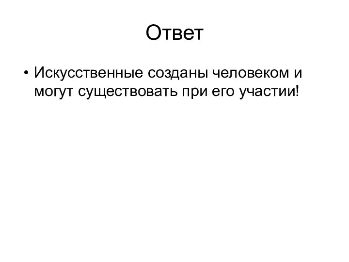 Ответ Искусственные созданы человеком и могут существовать при его участии!