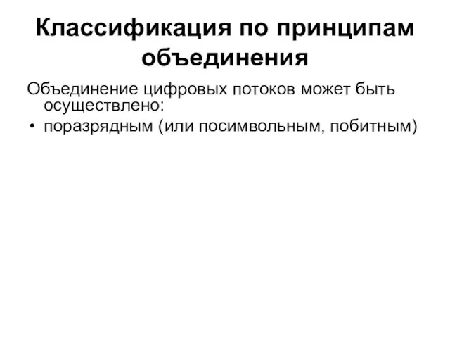 Классификация по принципам объединения Объединение цифровых потоков может быть осуществлено: поразрядным (или посимвольным, побитным)