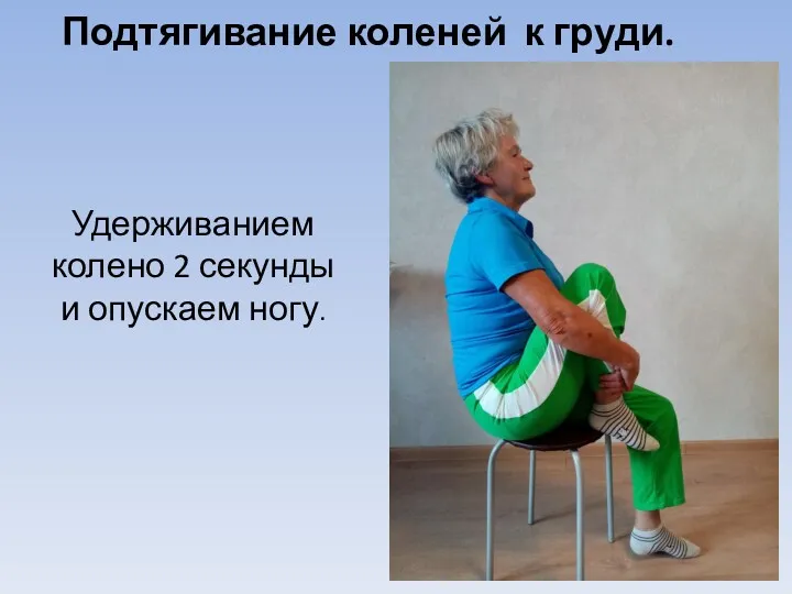 Удерживанием колено 2 секунды и опускаем ногу. Подтягивание коленей к груди.