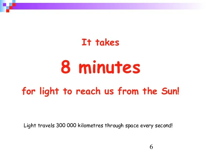 It takes 8 minutes for light to reach us from