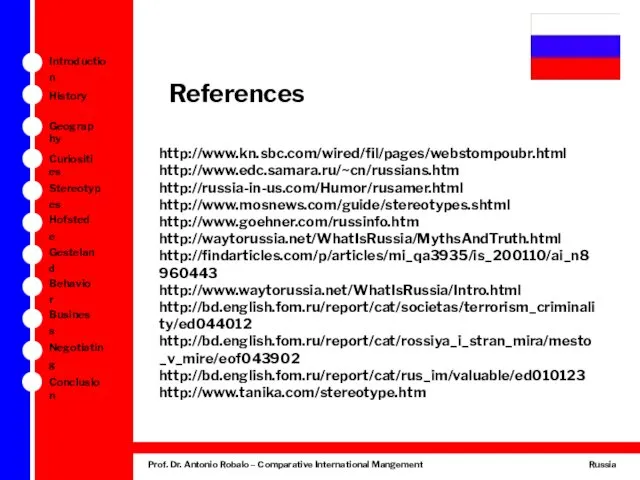 References http://www.kn.sbc.com/wired/fil/pages/webstompoubr.html http://www.edc.samara.ru/~cn/russians.htm http://russia-in-us.com/Humor/rusamer.html http://www.mosnews.com/guide/stereotypes.shtml http://www.goehner.com/russinfo.htm http://waytorussia.net/WhatIsRussia/MythsAndTruth.html http://findarticles.com/p/articles/mi_qa3935/is_200110/ai_n8960443 http://www.waytorussia.net/WhatIsRussia/Intro.html http://bd.english.fom.ru/report/cat/societas/terrorism_criminality/ed044012 http://bd.english.fom.ru/report/cat/rossiya_i_stran_mira/mesto_v_mire/eof043902 http://bd.english.fom.ru/report/cat/rus_im/valuable/ed010123 http://www.tanika.com/stereotype.htm