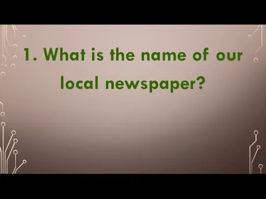 1. What is the name of our local newspaper?