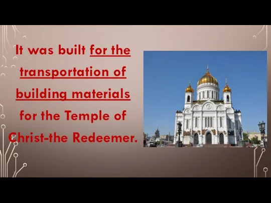 It was built for the transportation of building materials for the Temple of Christ-the Redeemer.