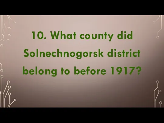 10. What county did Solnechnogorsk district belong to before 1917?
